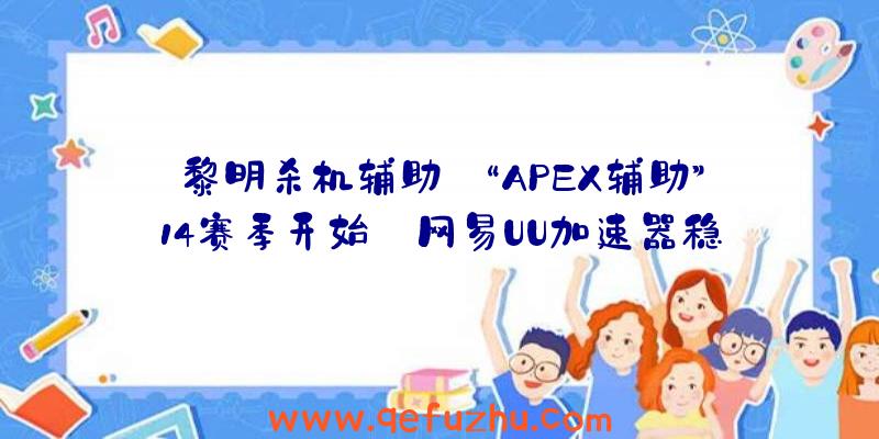 黎明杀机辅助:“APEX辅助”14赛季开始